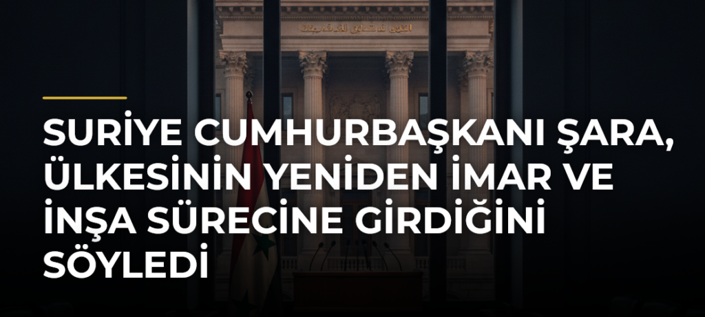 Suriye Cumhurbaşkanı Şara, ülkesinin yeniden imar ve inşa sürecine girdiğini söyledi
