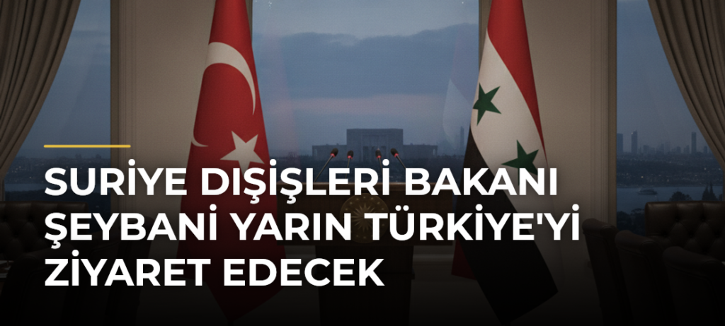 Suriye Dışişleri Bakanı Şeybani yarın Türkiye’yi ziyaret edecek