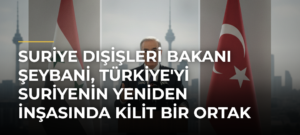 Suriye Dışişleri Bakanı Şeybani, Türkiye’yi Suriyenin Yeniden İnşasında Kilit Bir Ortak Olarak Nitelendirdi