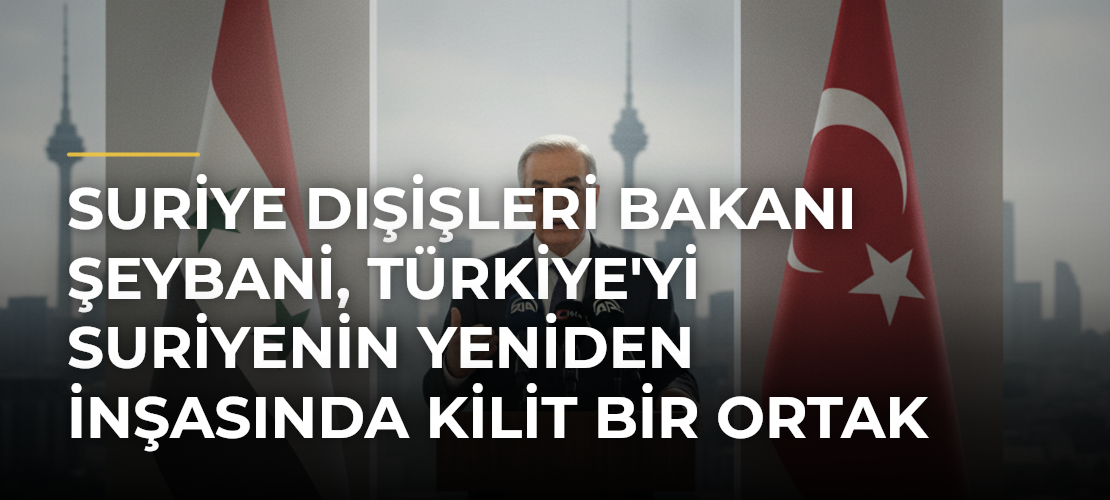 Suriye Dışişleri Bakanı Şeybani, Türkiye'yi Suriyenin Yeniden İnşasında Kilit Bir Ortak Olarak Nitelendirdi - Mirat Haber