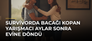 Survivorda Bacağı Kopan Yarışmacı Aylar Sonra Evine Döndü