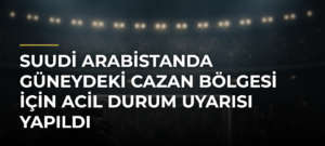 Suudi Arabistanda güneydeki Cazan bölgesi için acil durum uyarısı yapıldı