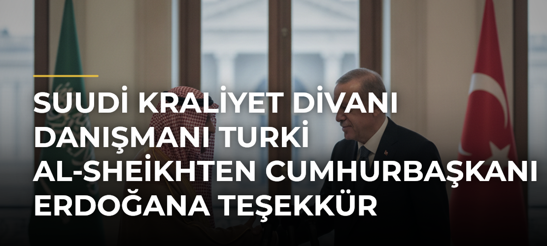 Suudi Kraliyet Divanı Danışmanı Turki Al-Sheikhten Cumhurbaşkanı Erdoğana teşekkür