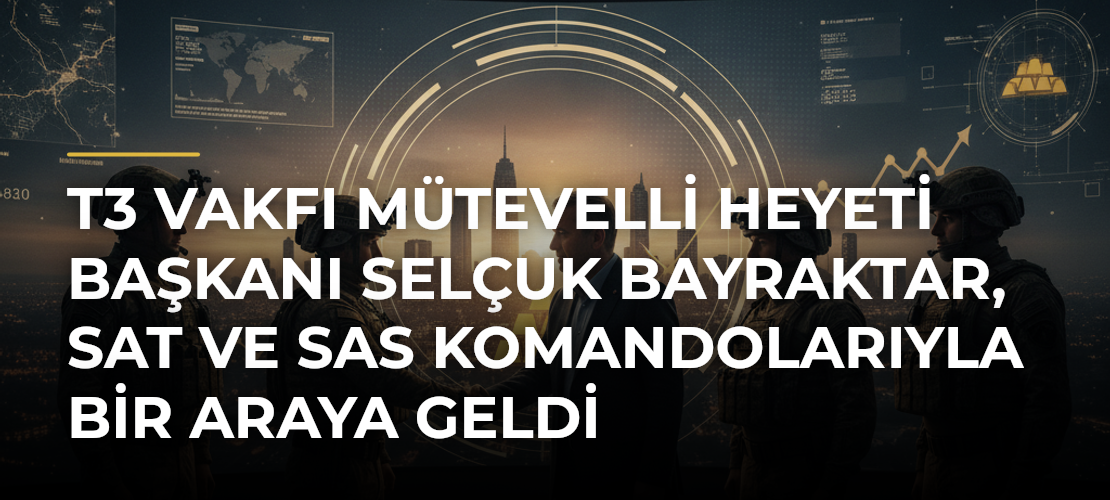 T3 Vakfı Mütevelli Heyeti Başkanı Selçuk Bayraktar, SAT ve SAS komandolarıyla bir araya geldi
