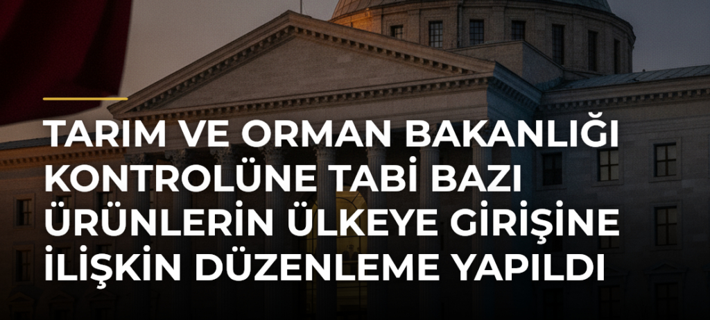 Tarım ve Orman Bakanlığı kontrolüne tabi bazı ürünlerin ülkeye girişine ilişkin düzenleme yapıldı