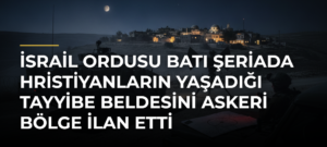 İsrail Ordusu Batı Şeriada Hristiyanların Yaşadığı Tayyibe Beldesini Askeri Bölge İlan Etti