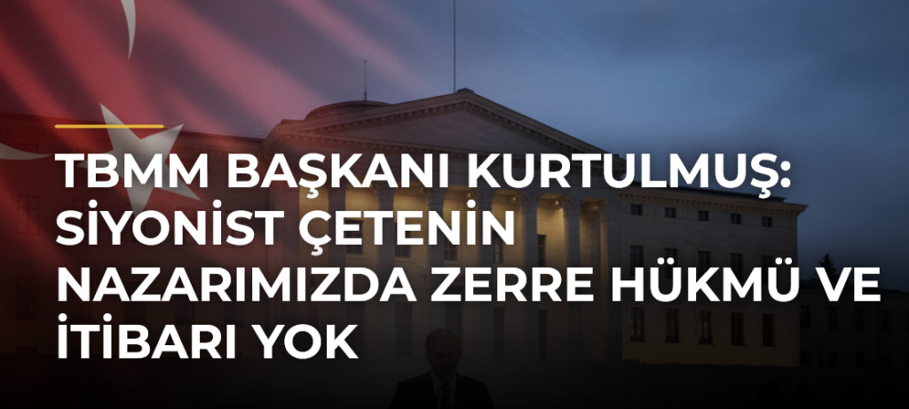 TBMM Başkanı Kurtulmuş: Siyonist çetenin nazarımızda zerre hükmü ve itibarı yok