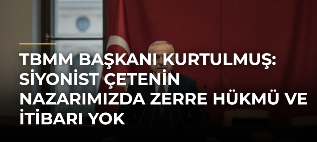 TBMM Başkanı Kurtulmuş: Siyonist çetenin nazarımızda zerre hükmü ve itibarı yok