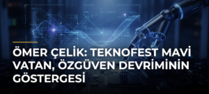 Ömer Çelik: TEKNOFEST Mavi Vatan, özgüven devriminin göstergesi