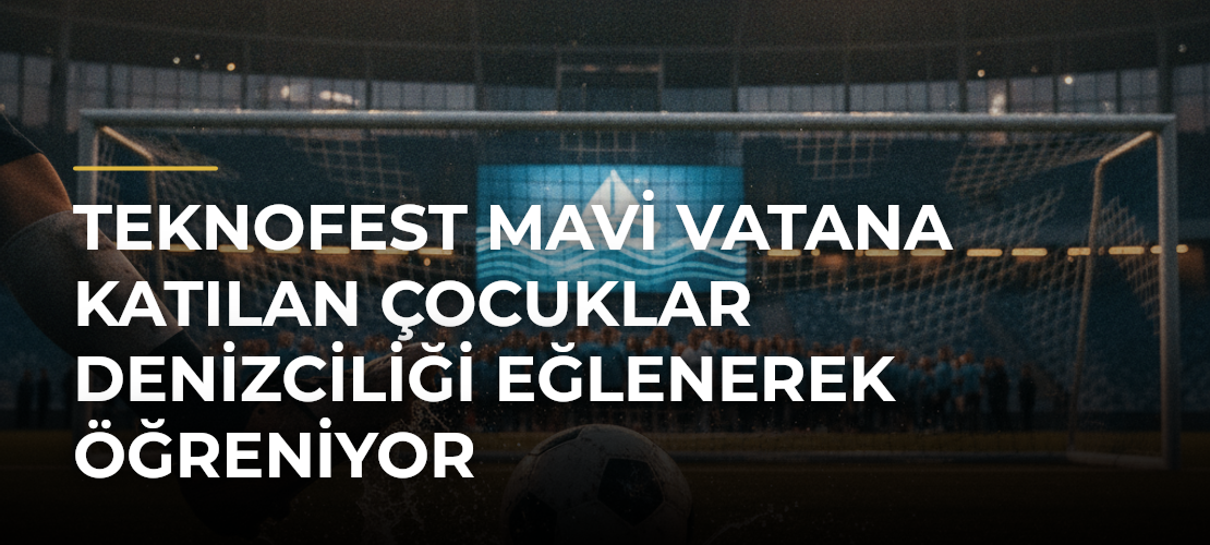 TEKNOFEST Mavi Vatana katılan çocuklar denizciliği eğlenerek öğreniyor - Mirat Haber