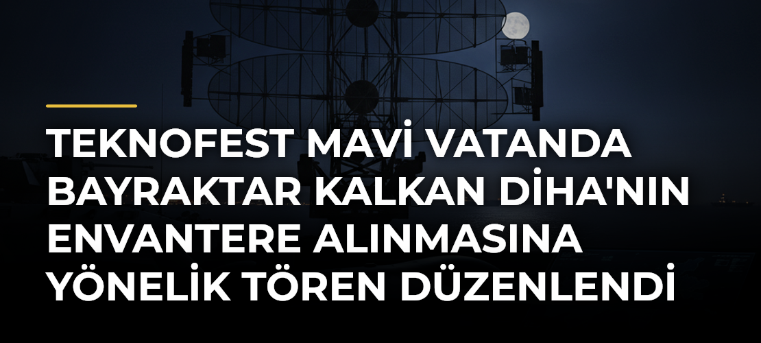 TEKNOFEST Mavi Vatanda Bayraktar KALKAN DİHA'nın Envantere Alınmasına Yönelik Tören Düzenlendi