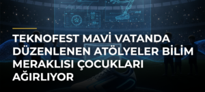 TEKNOFEST Mavi Vatanda Düzenlenen Atölyeler Bilim Meraklısı Çocukları Ağırlıyor