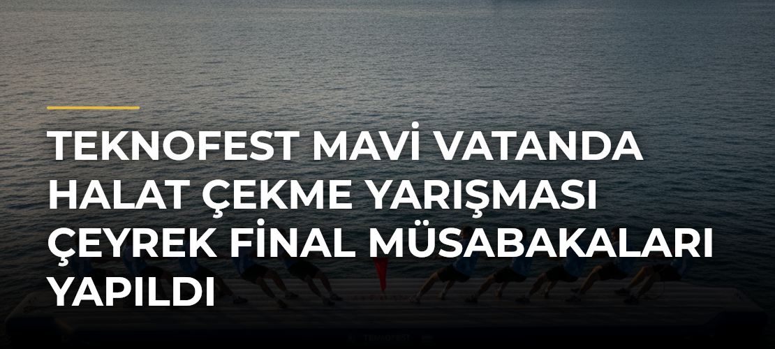 TEKNOFEST Mavi Vatanda Halat Çekme Yarışması Çeyrek Final Müsabakaları Yapıldı - Mirat Haber