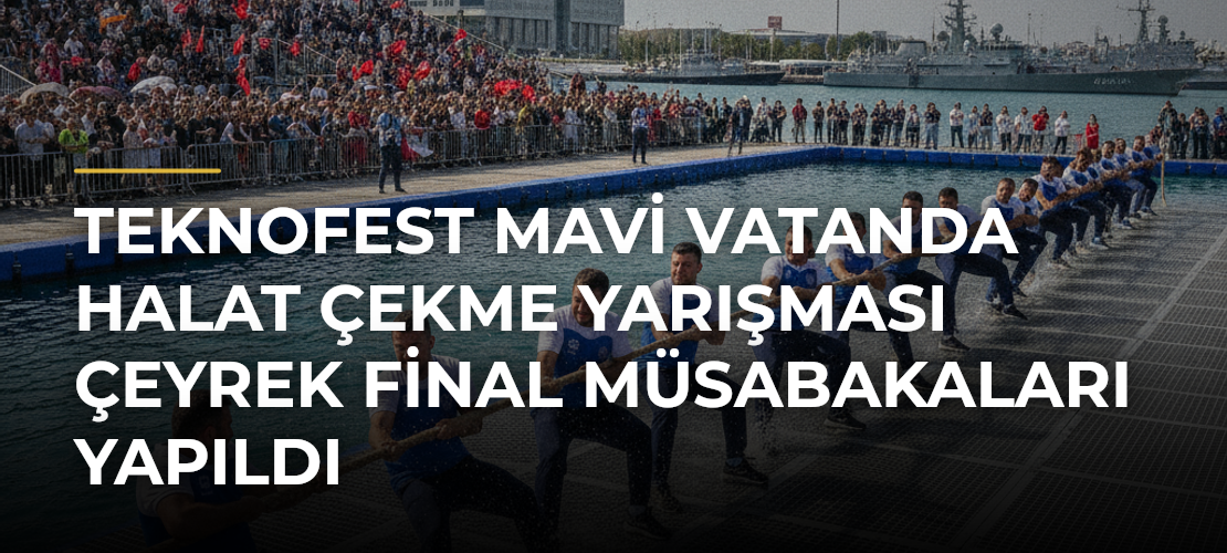 TEKNOFEST Mavi Vatanda Halat Çekme Yarışması Çeyrek Final Müsabakaları Yapıldı - Mirat Haber