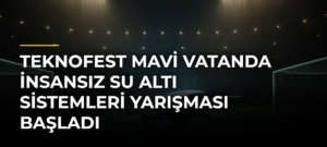 TEKNOFEST Mavi Vatanda İnsansız Su Altı Sistemleri Yarışması Başladı