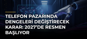 Telefon pazarında dengeleri değiştirecek karar: 2027’de resmen başlıyor