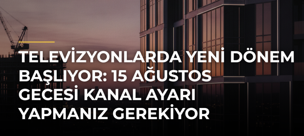 Televizyonlarda Yeni Dönem Başlıyor: 15 Ağustos Gecesi Kanal Ayarı Yapmanız Gerekiyor