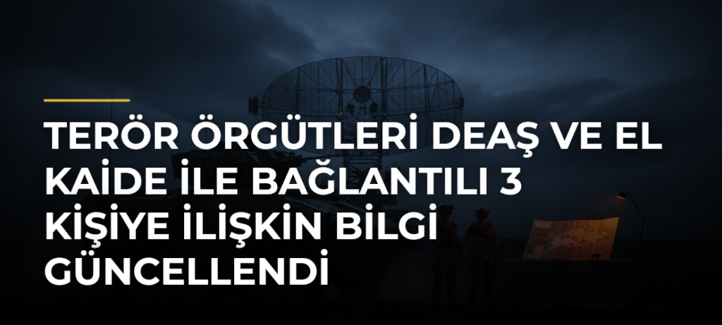 Terör örgütleri DEAŞ ve El Kaide ile bağlantılı 3 kişiye ilişkin bilgi güncellendi
