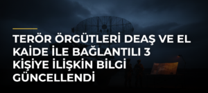 Terör örgütleri DEAŞ ve El Kaide ile bağlantılı 3 kişiye ilişkin bilgi güncellendi