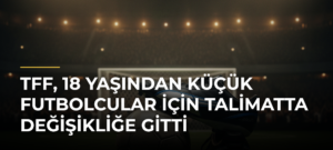 TFF, 18 Yaşından Küçük Futbolcular İçin Talimatta Değişikliğe Gitti