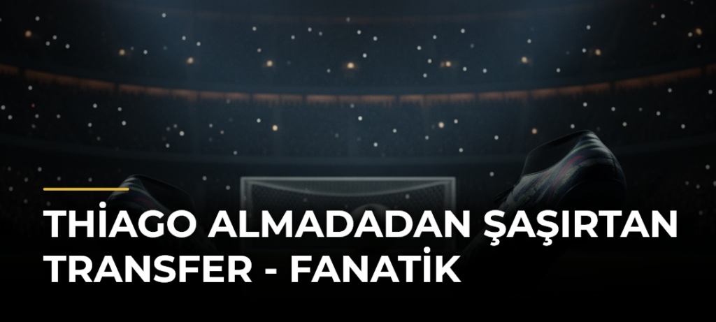 Thiago Almadadan şaşırtan transfer – Fanatik