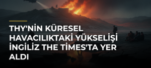 THY’nin Küresel Havacılıktaki Yükselişi İngiliz The Times’ta Yer Aldı