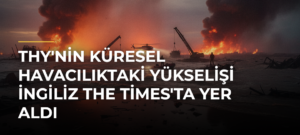 THY’nin Küresel Havacılıktaki Yükselişi İngiliz The Times’ta Yer Aldı