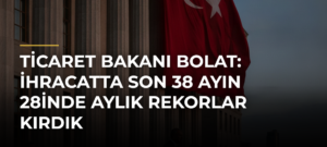 Ticaret Bakanı Bolat: İhracatta son 38 ayın 28inde aylık rekorlar kırdık