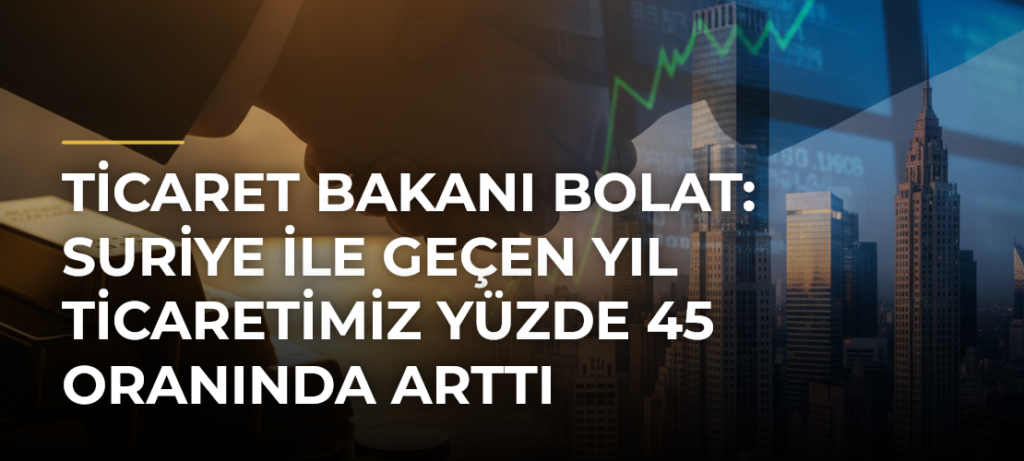 Ticaret Bakanı Bolat: Suriye ile geçen yıl ticaretimiz yüzde 45 oranında arttı