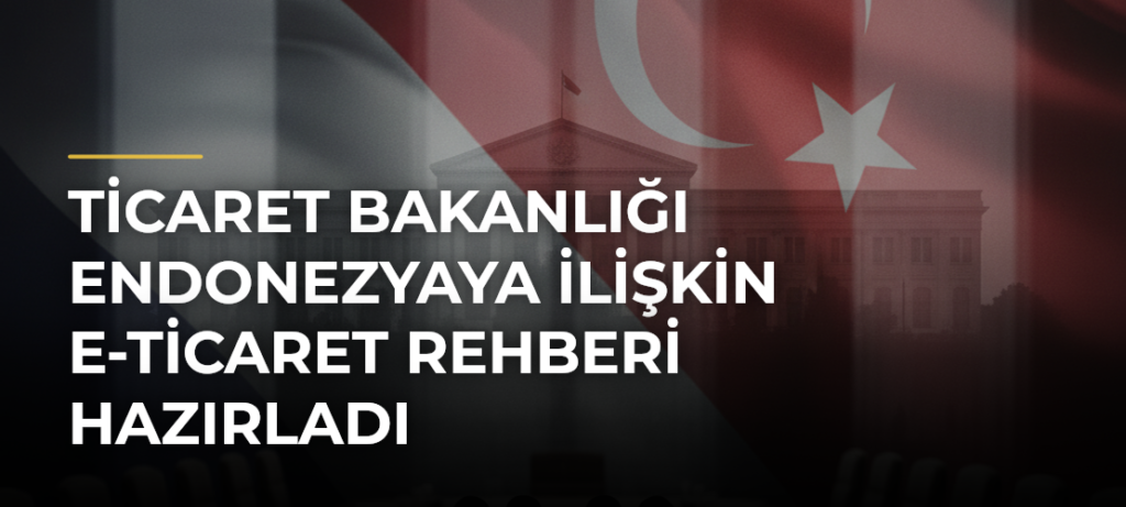 Ticaret Bakanlığı Endonezyaya İlişkin E-Ticaret Rehberi Hazırladı