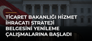 Ticaret Bakanlığı Hizmet İhracatı Strateji Belgesini Yenileme Çalışmalarına Başladı