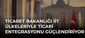 Ticaret Bakanlığı İİT Ülkeleriyle Ticari Entegrasyonu Güçlendiriyor