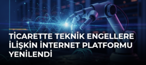 Ticarette Teknik Engellere İlişkin İnternet Platformu Yenilendi