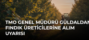 TMO Genel Müdürü Güldaldan Fındık Üreticilerine Alım Uyarısı