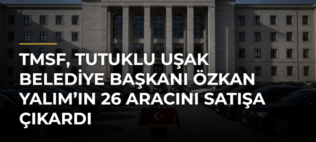 TMSF, tutuklu Uşak Belediye Başkanı Özkan Yalım’ın 26 aracını satışa çıkardı