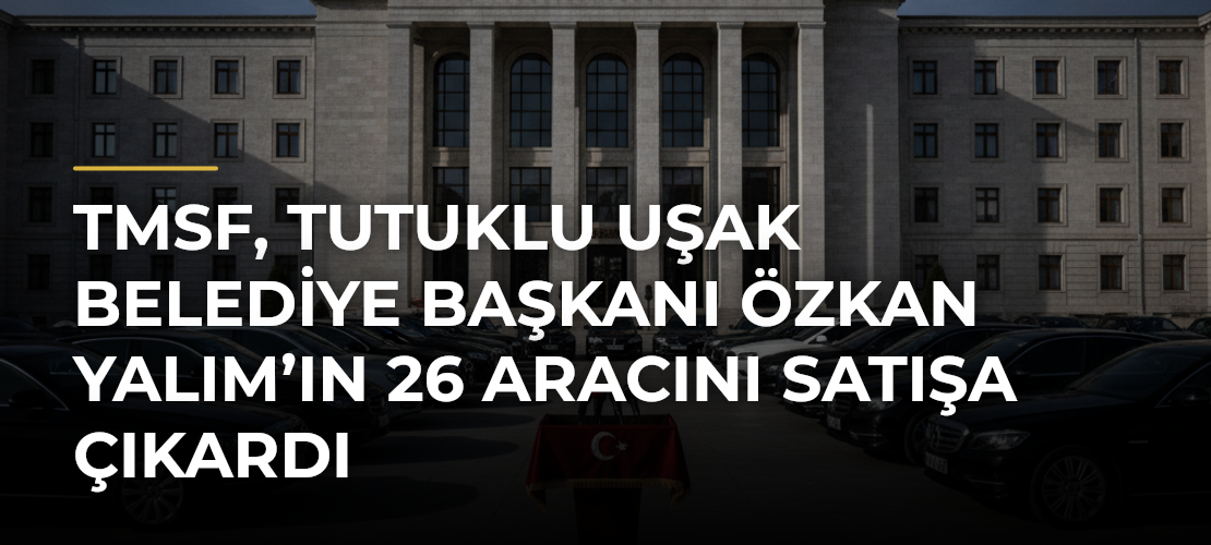 TMSF, tutuklu Uşak Belediye Başkanı Özkan Yalım’ın 26 aracını satışa çıkardı - Mirat Haber