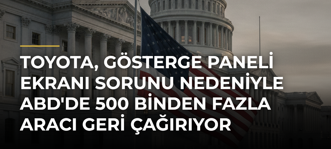 Toyota, gösterge paneli ekranı sorunu nedeniyle ABD'de 500 binden fazla aracı geri çağırıyor - Haber Sitesi