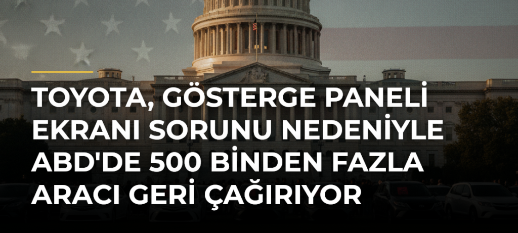 Toyota, gösterge paneli ekranı sorunu nedeniyle ABD’de 500 binden fazla aracı geri çağırıyor