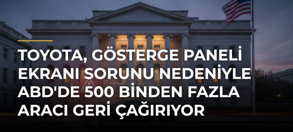 Toyota, gösterge paneli ekranı sorunu nedeniyle ABD’de 500 binden fazla aracı geri çağırıyor
