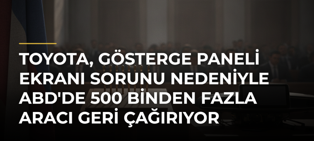 Toyota, gösterge paneli ekranı sorunu nedeniyle ABD’de 500 binden fazla aracı geri çağırıyor