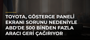 Toyota, gösterge paneli ekranı sorunu nedeniyle ABD’de 500 binden fazla aracı geri çağırıyor