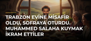 Trabzon evine misafir oldu, sofraya oturdu. Muhammed Salaha kuymak ikram ettiler
