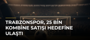 Trabzonspor, 25 Bin Kombine Satışı Hedefine Ulaştı