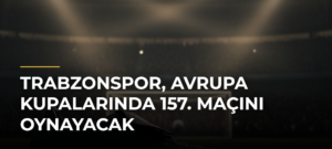 Trabzonspor, Avrupa kupalarında 157. maçını oynayacak