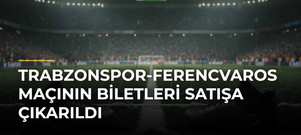Trabzonspor-Ferencvaros maçının biletleri satışa çıkarıldı