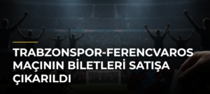 Trabzonspor-Ferencvaros Maçının Biletleri Satışa Çıkarıldı