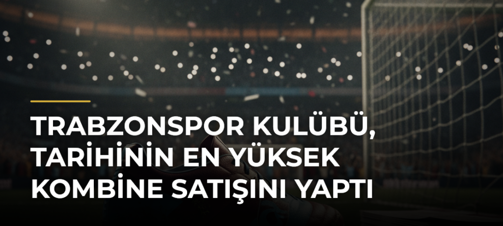 Trabzonspor Kulübü, tarihinin en yüksek kombine satışını yaptı