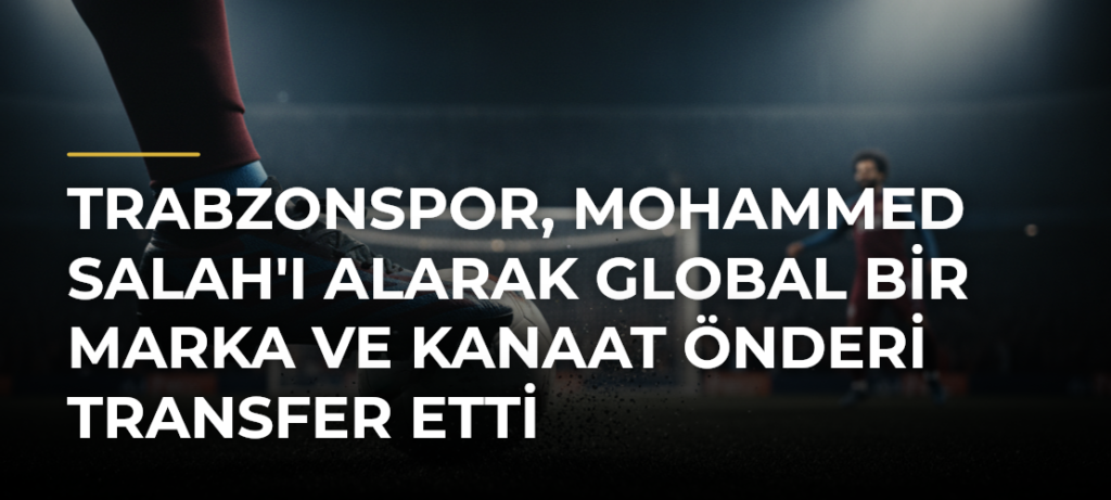 Trabzonspor, Mohammed Salah’ı Alarak Global Bir Marka ve Kanaat Önderi Transfer Etti