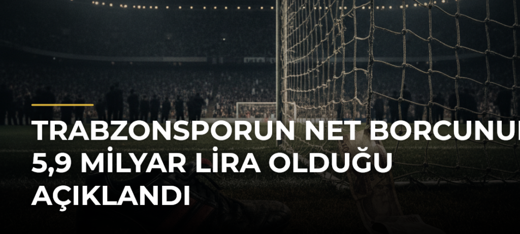 Trabzonsporun net borcunun 5,9 milyar lira olduğu açıklandı