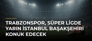 Trabzonspor, Süper Ligde Yarın İstanbul Başakşehiri Konuk Edecek